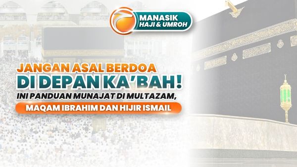 Jangan Asal Berdoa di Depan Ka’bah! Ini Panduan Munajat di Multazam, Maqam Ibrahim dan Hijir Ismail