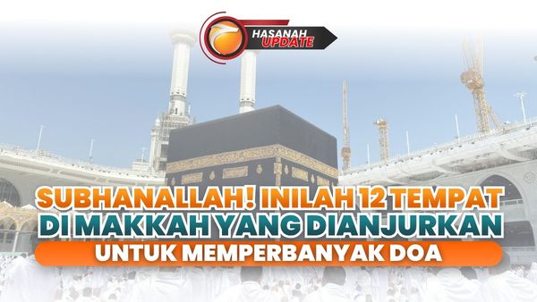 Subhanallah! Inilah 12 Tempat di Makkah yang Dianjurkan untuk Memperbanyak Doa