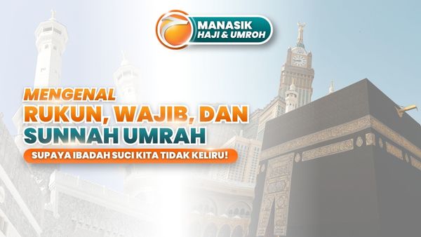 Mengenal Rukun, Wajib, dan Sunnah Umrah Supaya Ibadah Suci Kita Tidak Keliru!