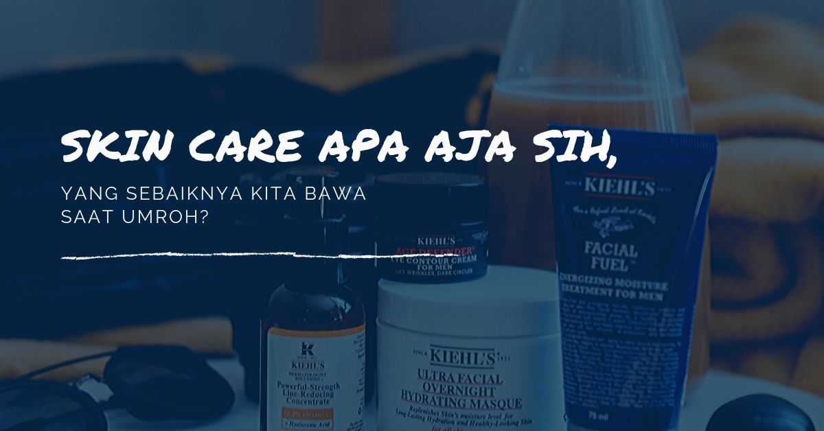 Skin Care Apa Aja Sih yang Sebaiknya Kita Bawa Saat Umroh?