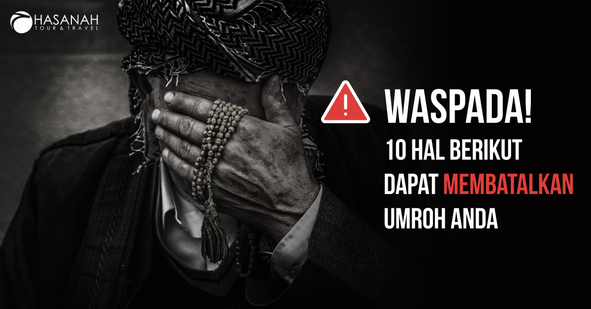 Waspada! 10 Hal Berikut Dapat Membatalkan Umroh Anda